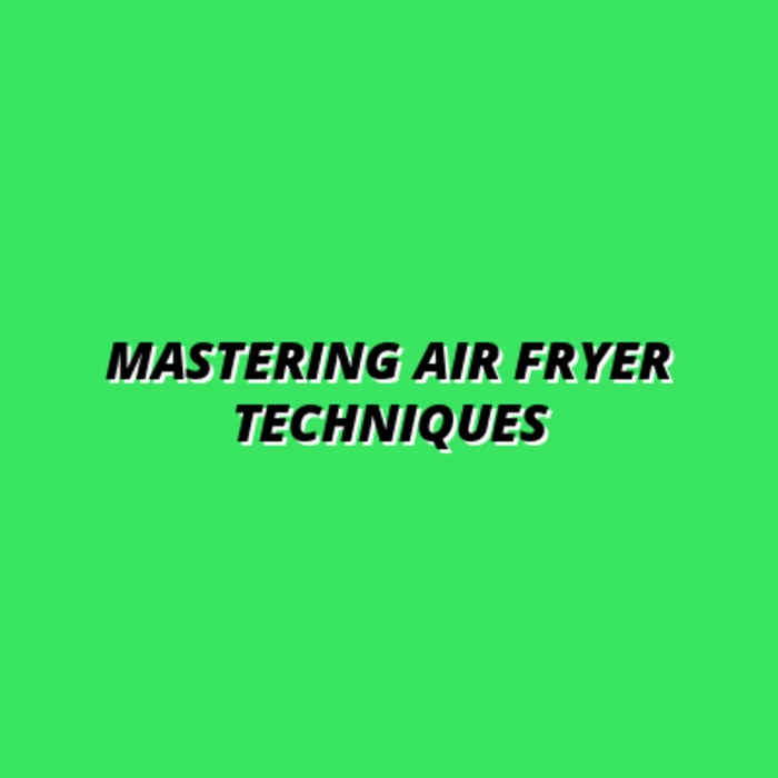 Mastering Air Fryer Techniques