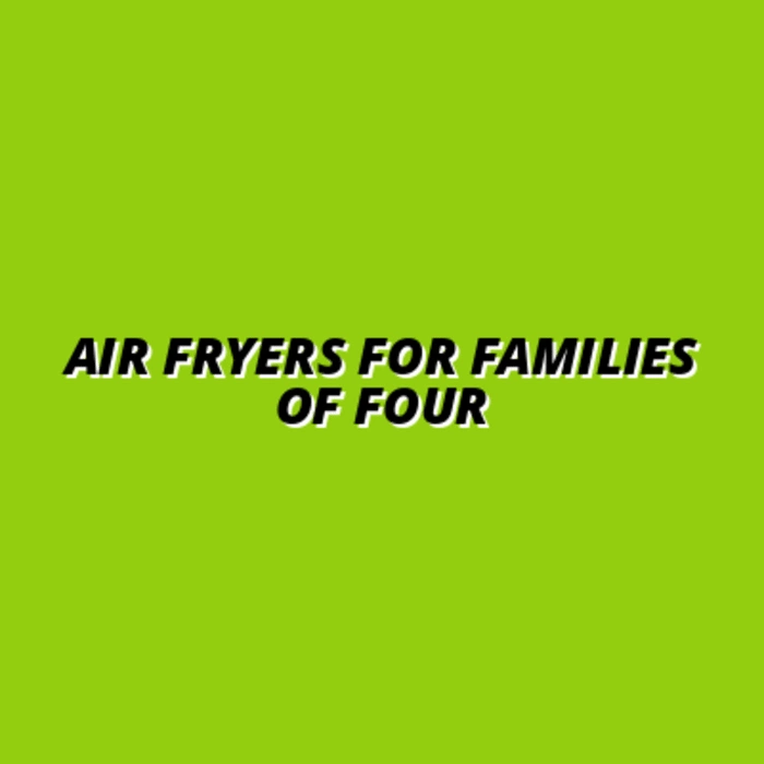 Air Fryers for Families of Four