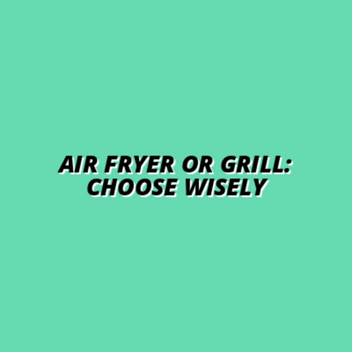 Air Fryer or Grill: Choose Wisely