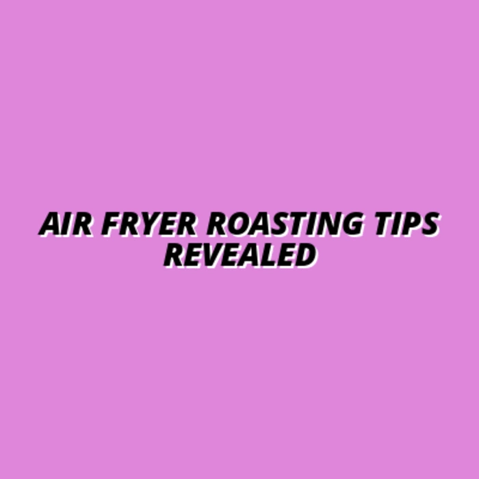 Air Fryer Roasting Secrets: Maximizing Flavor and Texture