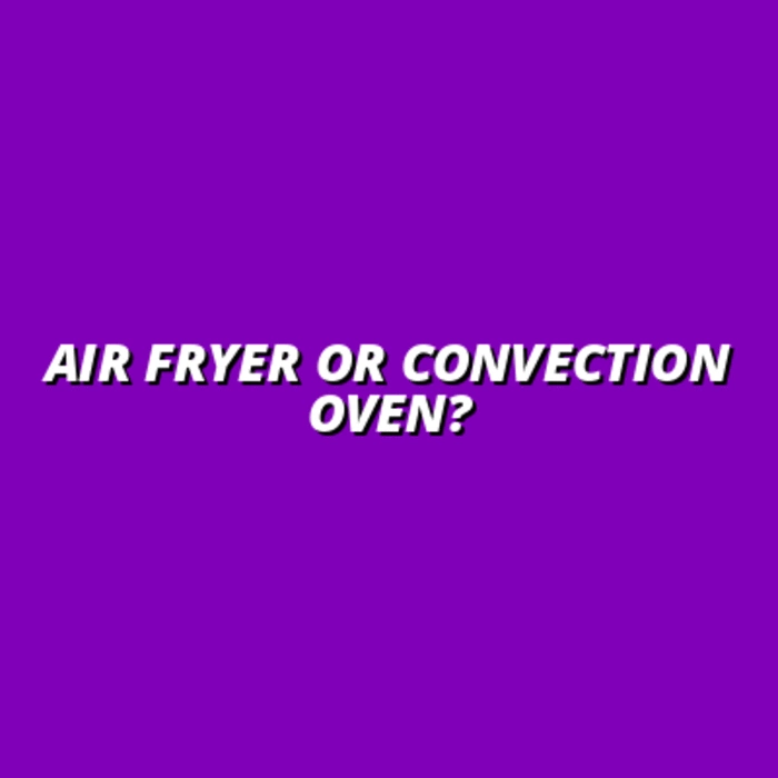 Air Fryer or Convection Oven?