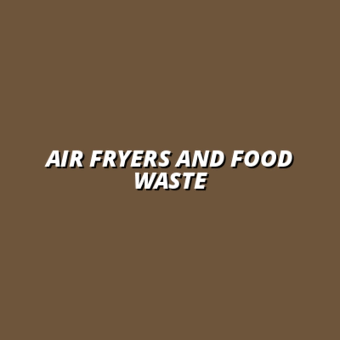 Air Fryers and Food Waste