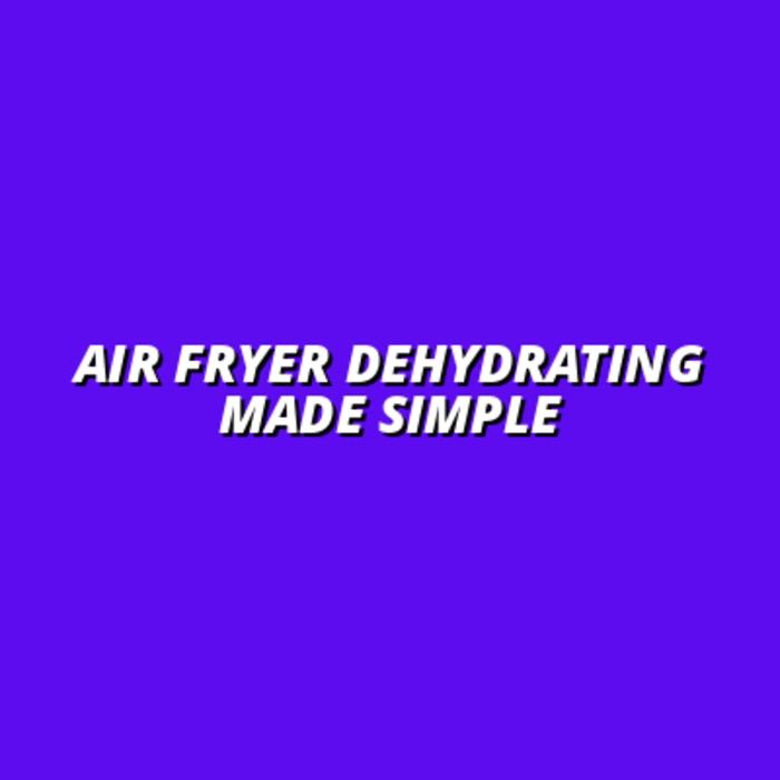 Air Fryer Dehydrating Made Simple