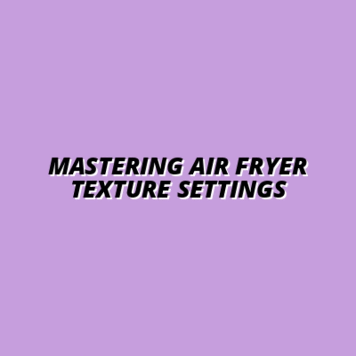 Mastering Air Fryer Texture Settings