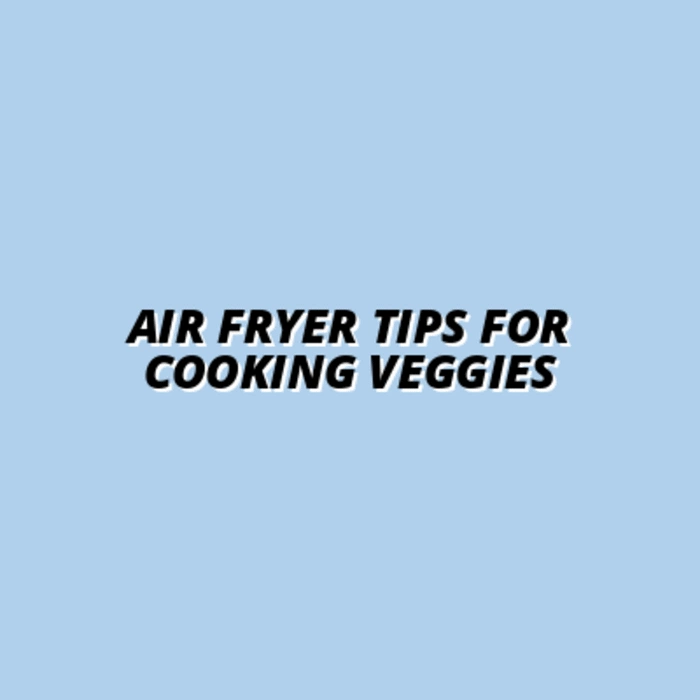Air Fryer Tips for Cooking Veggies
