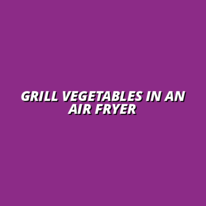 Using Air Fryer for Grilling Vegetables: Tips and Tricks
