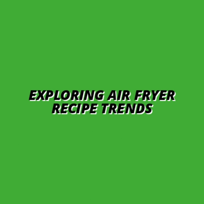 Exploring Air Fryer Recipe Trends