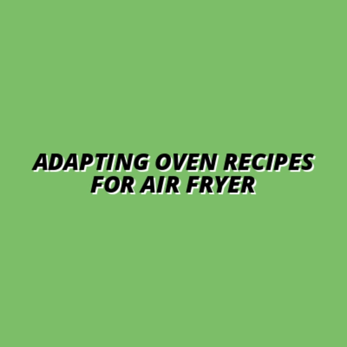 How to Adapt Traditional Oven Recipes for the Air Fryer