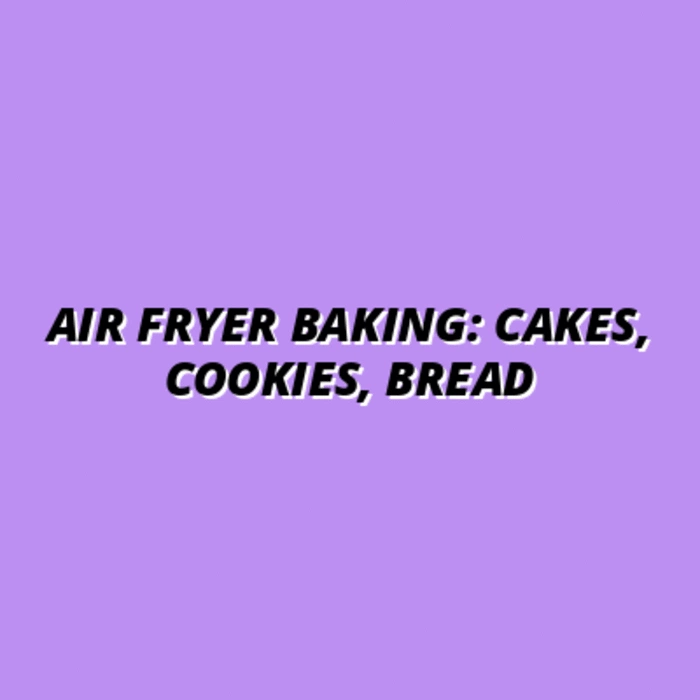 Air Fryer Baking: Cakes, Cookies, Bread