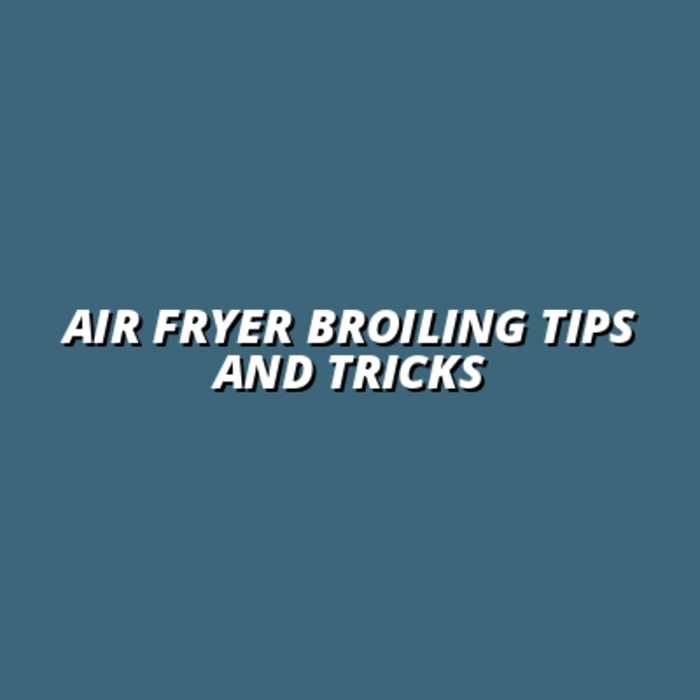 Air Fryer Broiling Tips and Tricks