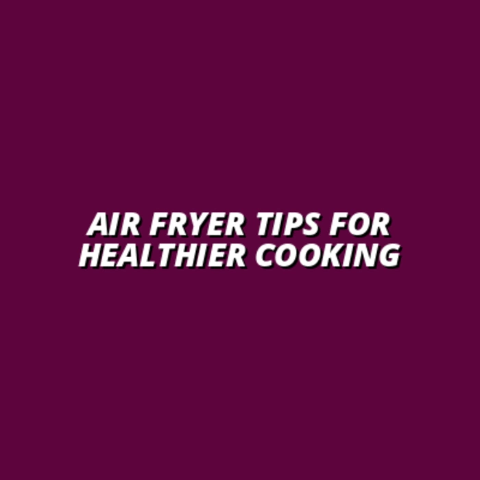 Air Fryer Tips for Healthier Cooking